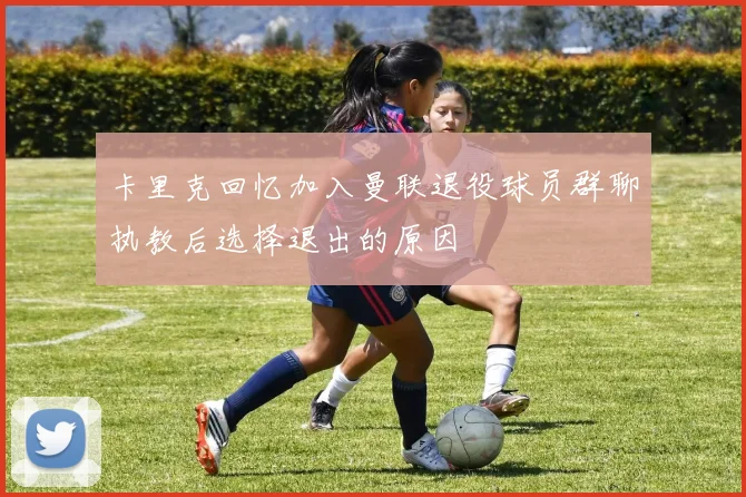 卡里克回忆加入曼联退役球员群聊执教后选择退出的原因