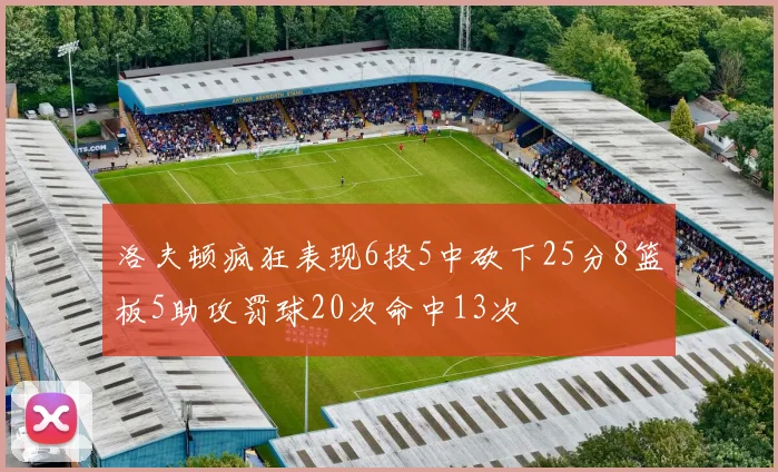 洛夫顿疯狂表现6投5中砍下25分8篮板5助攻罚球20次命中13次