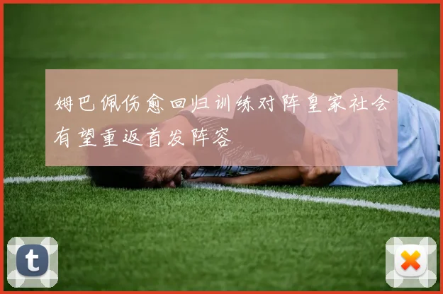 姆巴佩伤愈回归训练对阵皇家社会有望重返首发阵容