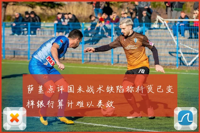萨基点评国米战术缺陷称科莫已变样银行算计难以奏效