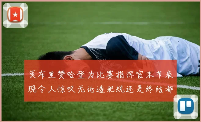 莫布里赞哈登为比赛指挥官末节表现令人惊叹无论造犯规还是终结都游刃有余