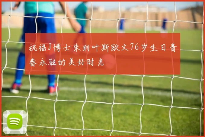 祝福J博士朱利叶斯欧文76岁生日青春永驻的美好时光