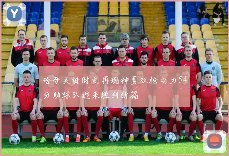 哈登关键时刻再现神勇双枪合力54分助球队迎来胜利新篇