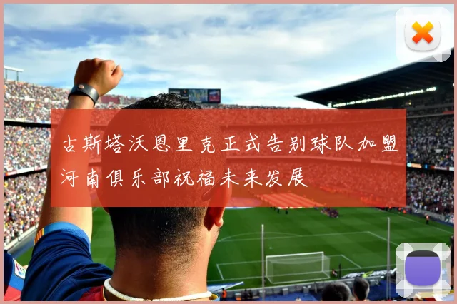 古斯塔沃恩里克正式告别球队加盟河南俱乐部祝福未来发展