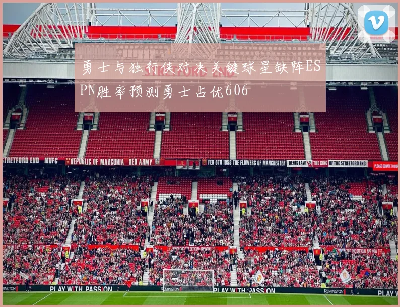 勇士与独行侠对决关键球星缺阵ESPN胜率预测勇士占优606