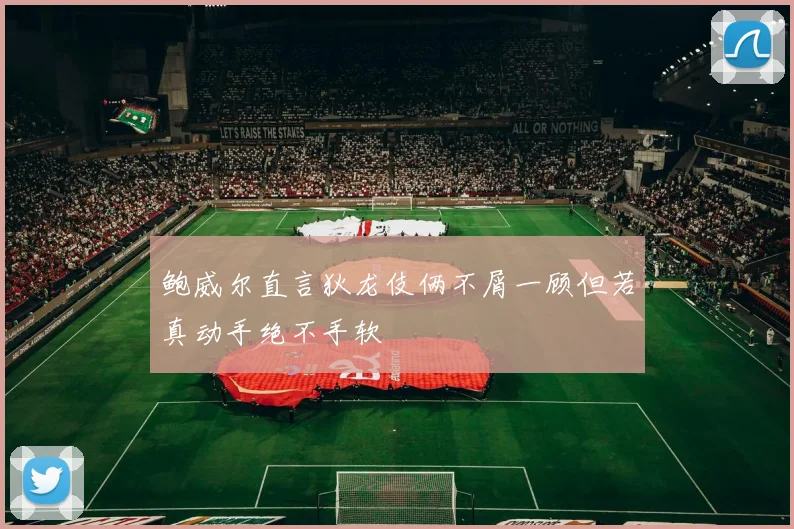 鲍威尔直言狄龙伎俩不屑一顾但若真动手绝不手软