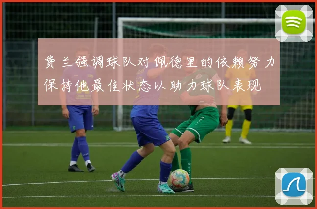费兰强调球队对佩德里的依赖努力保持他最佳状态以助力球队表现