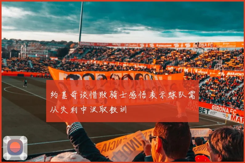 约基奇谈惜败骑士感悟表示球队需从失利中汲取教训