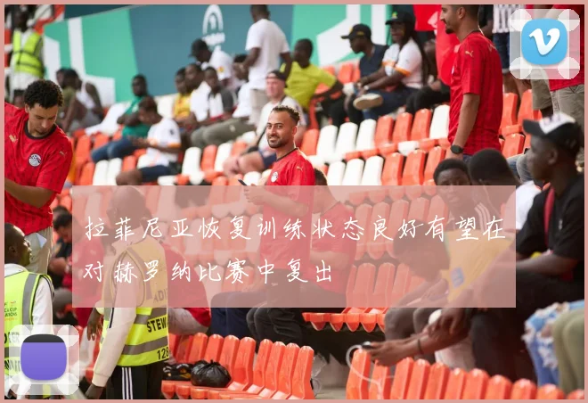 拉菲尼亚恢复训练状态良好有望在对赫罗纳比赛中复出