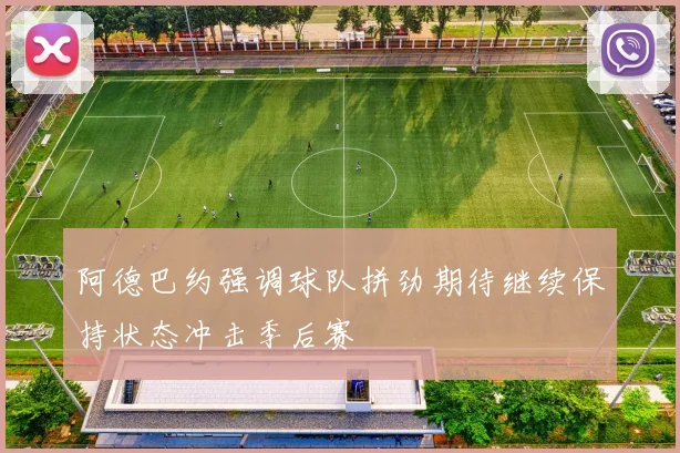 阿德巴约强调球队拼劲期待继续保持状态冲击季后赛