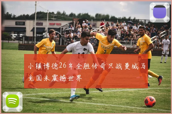 小镇博德26年全胜传奇只战曼城马竞国米震撼世界