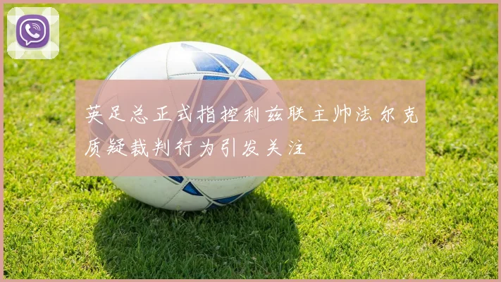 英足总正式指控利兹联主帅法尔克质疑裁判行为引发关注